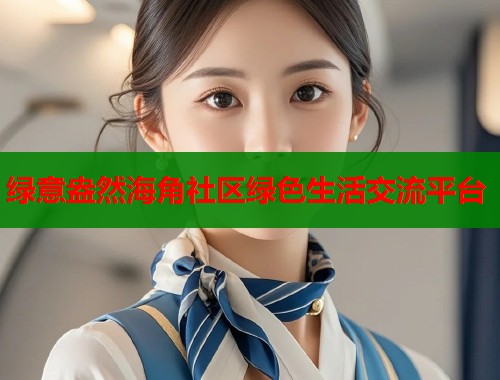 绿意盎然海角社区绿色生活交流平台  第1张