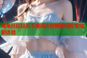 海角社区钻石币提现比例揭秘轻松变现新体验
