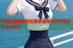 详细步骤教你轻松登录海角社区账号的方法与技巧