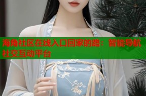 海角社区在线入口回家的路：智能导航社交互动平台