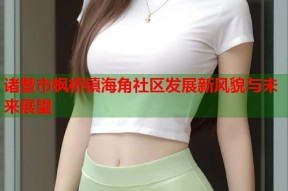 诸暨市枫桥镇海角社区发展新风貌与未来展望