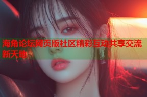 海角论坛网页版社区精彩互动共享交流新天地