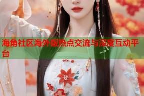 海角社区海外版热点交流与深度互动平台