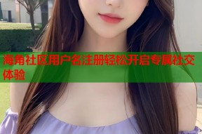 海角社区用户名注册轻松开启专属社交体验