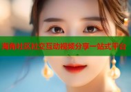海角社区社交互动视频分享一站式平台