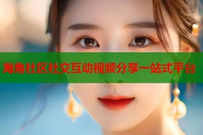 海角社区社交互动视频分享一站式平台