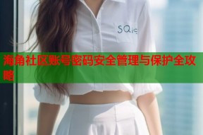 海角社区账号密码安全管理与保护全攻略