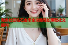 海角社区钻石金币全攻略轻松赚取社交福利