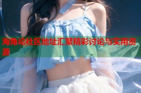 海角论社区地址汇聚精彩讨论与实用资源