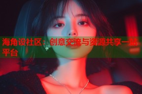 海角设社区：创意交流与资源共享一站平台