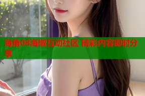 海角08海椒互动社区 精彩内容即时分享
