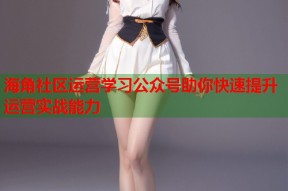 海角社区运营学习公众号助你快速提升运营实战能力