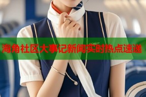 海角社区大事记新闻实时热点速递