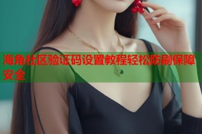 海角社区验证码设置教程轻松防刷保障安全