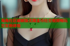 海角社区破解版无限金币社交视频畅玩交友新体验