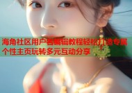 海角社区用户名编辑教程轻松打造专属个性主页玩转多元互动分享