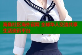 海角社区海外官网 全球华人交流共享生活资讯平台