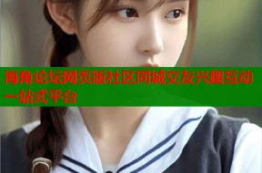 海角论坛网页版社区同城交友兴趣互动一站式平台