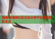 海角08海椒社区互动分享平台体验精彩生活