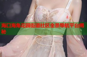海口海角花园街道社区全景导航平台揭秘