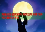 海角社区是真的吗 真实互动分享与多元兴趣社交平台