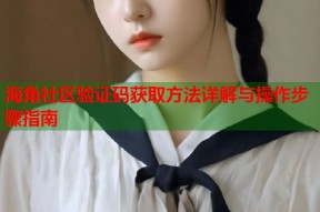 海角社区验证码获取方法详解与操作步骤指南