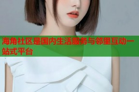海角社区是国内生活服务与邻里互动一站式平台