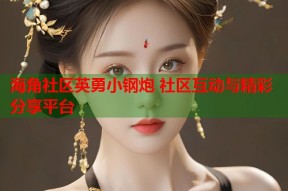 海角社区英勇小钢炮 社区互动与精彩分享平台