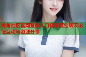 海角社区官网登录入口畅享匿名聊天论坛互动与资源分享