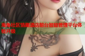 海角社区情趣酒店前台智能管理平台体验升级