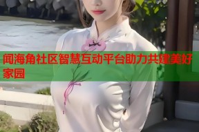 闻海角社区智慧互动平台助力共建美好家园