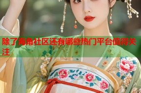 除了海角社区还有哪些热门平台值得关注