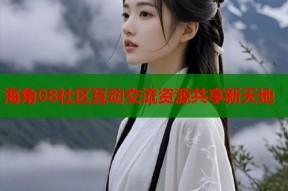 海角08社区互动交流资源共享新天地