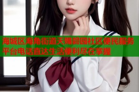 海城区海角街道天赐碧园社区便民服务平台电话直达生活便利尽在掌握