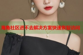 海角社区进不去解决方案快速恢复访问