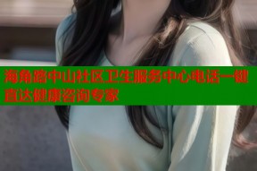 海角路中山社区卫生服务中心电话一键直达健康咨询专家