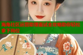 海角社区运营助理面试全攻略助你轻松拿下岗位