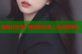 海角社区用户搜索轻松找人互动新体验