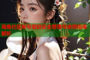 海角社区账号密码安全管理与使用指南解析