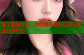除了海角社区，发现更多精彩互动与资源分享平台