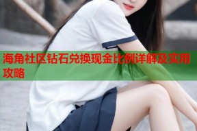 海角社区钻石兑换现金比例详解及实用攻略