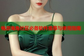 畅游海角社区必备软件推荐与使用指南