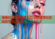 海角社区官网登录入口 轻松享受社区动态与生活服务