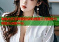 海角社区官网登陆体验便捷生活服务与邻里互动新平台