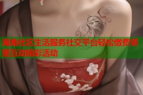 海角社区生活服务社交平台轻松缴费邻里互动精彩活动