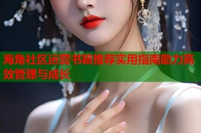 海角社区运营书籍推荐实用指南助力高效管理与成长