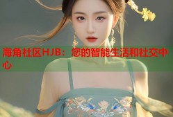 海角社区HJB：您的智能生活和社交中心