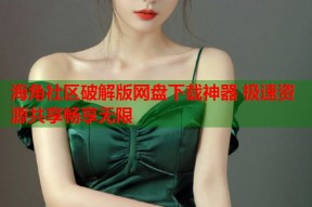 海角社区破解版网盘下载神器 极速资源共享畅享无限