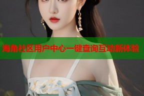 海角社区用户中心一键查询互动新体验