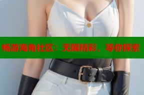 畅游海角社区：无限精彩，等你探索